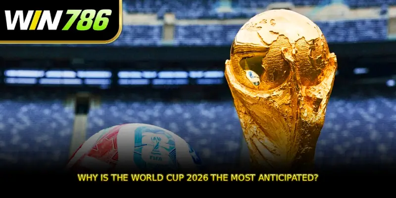 Why is the World Cup 2026 the most anticipated?
