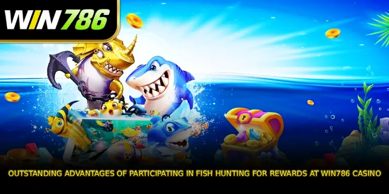 Outstanding advantages of participating in fish hunting for rewards at WIN786 casino