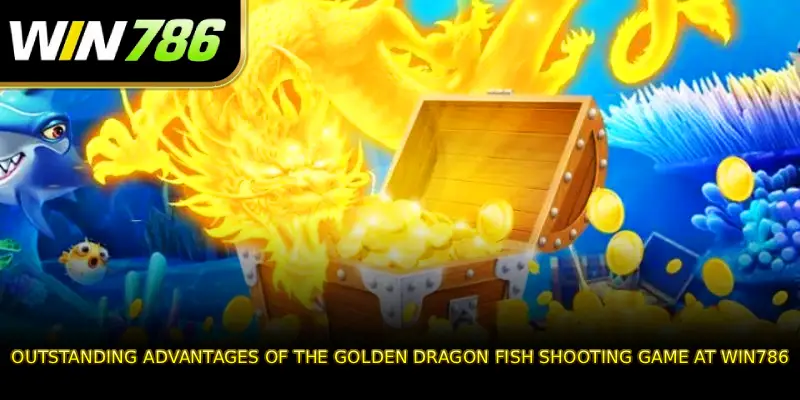 Outstanding Advantages of the Golden Dragon Fish Shooting Game at WIN786